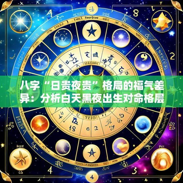 八字“日贵夜贵”格局的福气差异：分析白天黑夜出生对命格层次影响的真实案例