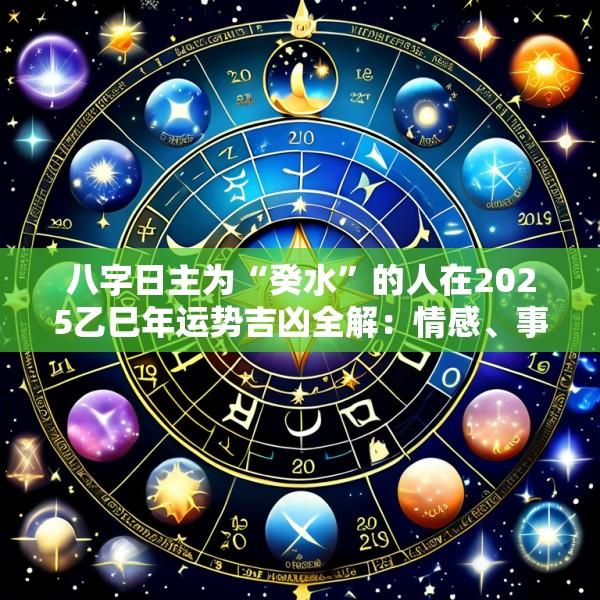八字日主为“癸水”的人在2025乙巳年运势吉凶全解：情感、事业、健康重点提示