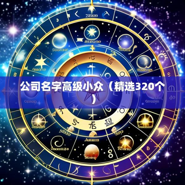 公司名字高级小众（精选320个）