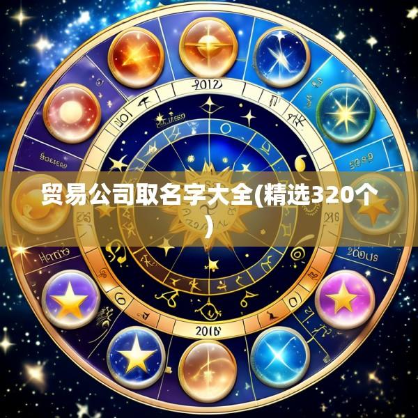 贸易公司取名字大全(精选320个)