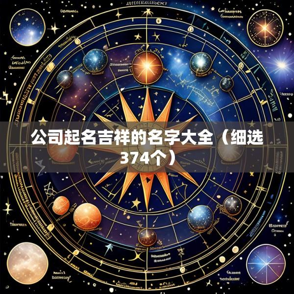 公司起名吉祥的名字大全（细选374个）
