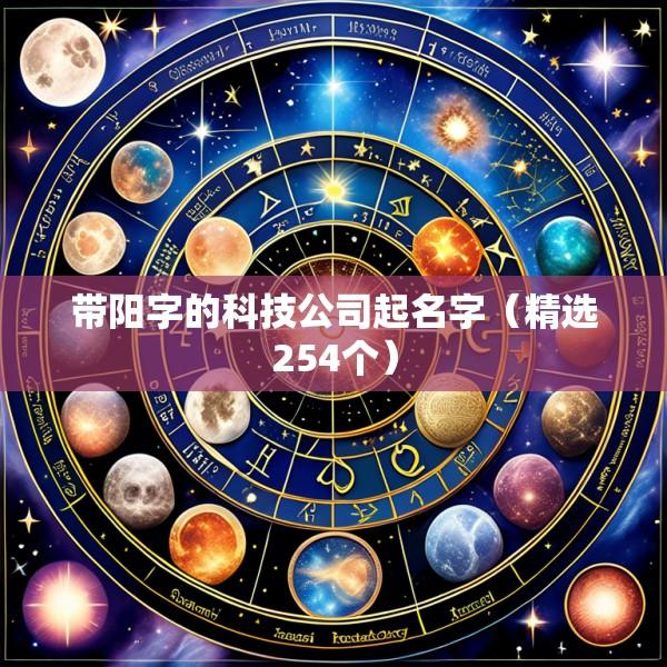 带阳字的科技公司起名字（精选254个）
