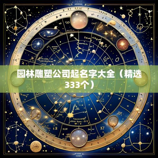 园林雕塑公司起名字大全（精选333个）
