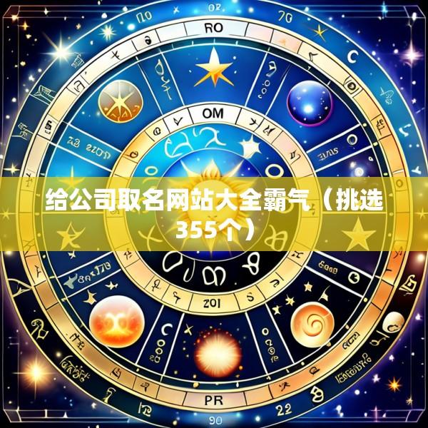 给公司取名网站大全霸气（挑选355个）