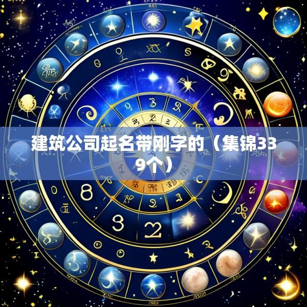 建筑公司起名带刚字的（集锦339个）