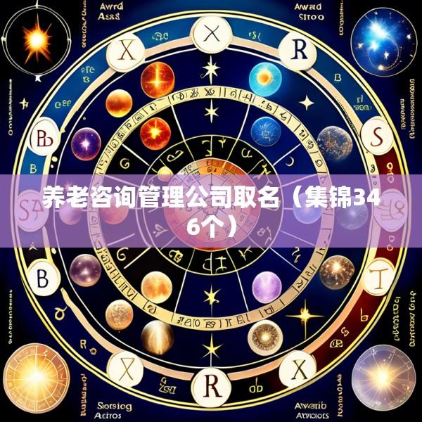 养老咨询管理公司取名（集锦346个）