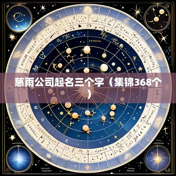 慈雨公司起名三个字（集锦368个）