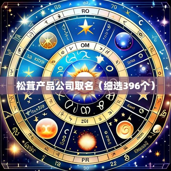 松茸产品公司取名（细选396个）