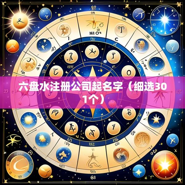 六盘水注册公司起名字（细选301个）