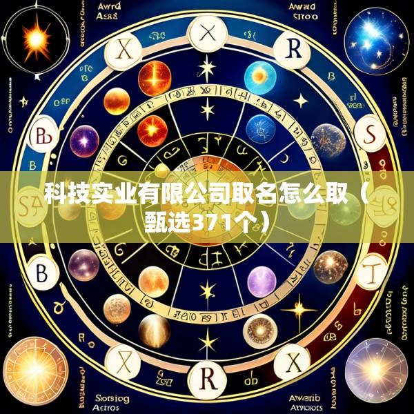 科技实业有限公司取名怎么取（甄选371个）
