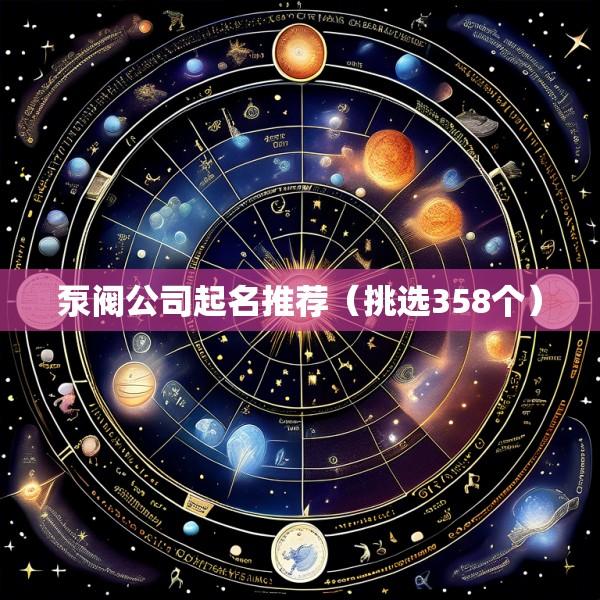 泵阀公司起名推荐（挑选358个）
