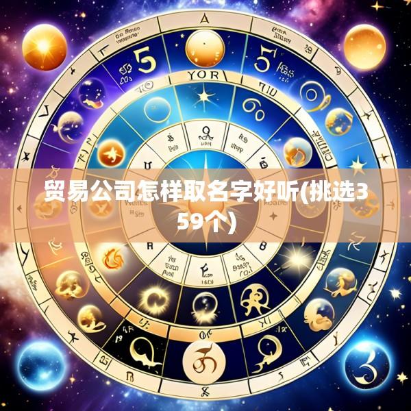 贸易公司怎样取名字好听(挑选359个)