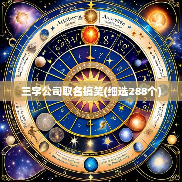 三字公司取名搞笑(细选288个)