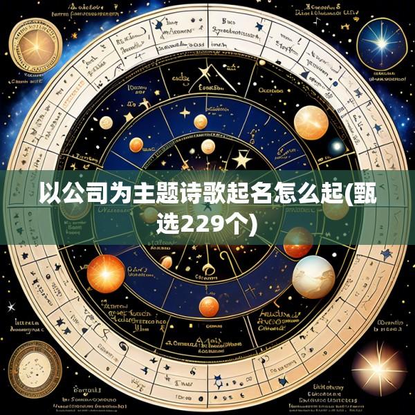 以公司为主题诗歌起名怎么起(甄选229个)
