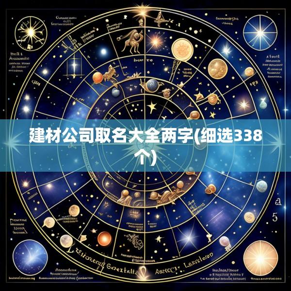 建材公司取名大全两字(细选338个)