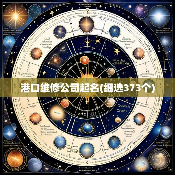 港口维修公司起名(细选373个)