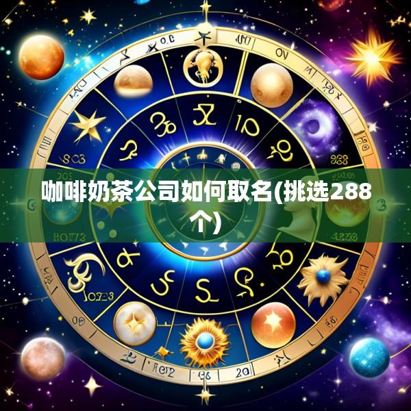 咖啡奶茶公司如何取名(挑选288个)