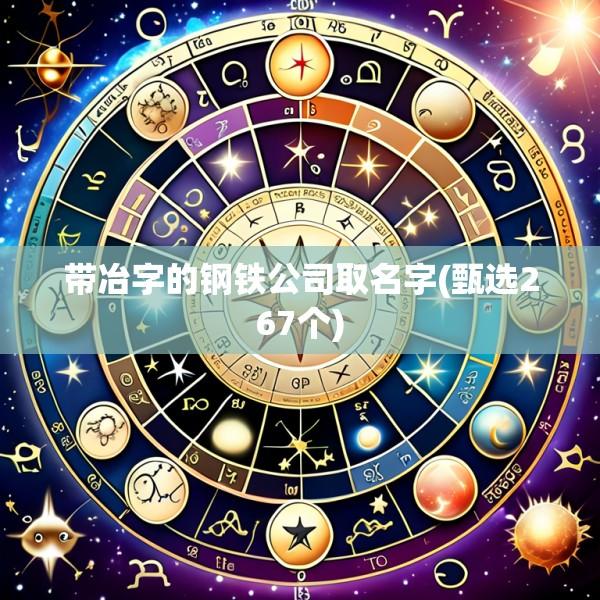 带冶字的钢铁公司取名字(甄选267个)