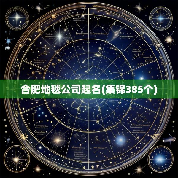 合肥地毯公司起名(集锦385个)