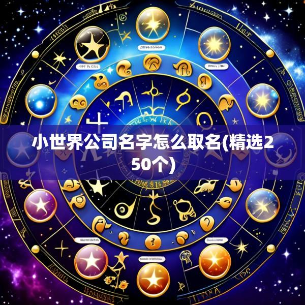 小世界公司名字怎么取名(精选250个)