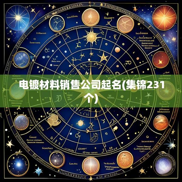 电镀材料销售公司起名(集锦231个)
