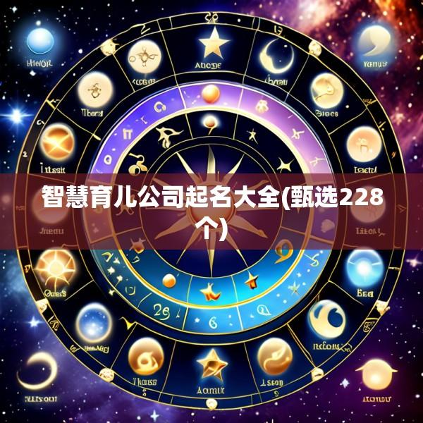 智慧育儿公司起名大全(甄选228个)