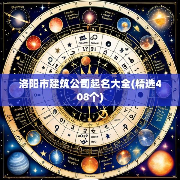 洛阳市建筑公司起名大全(精选408个)