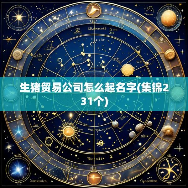 生猪贸易公司怎么起名字(集锦231个)