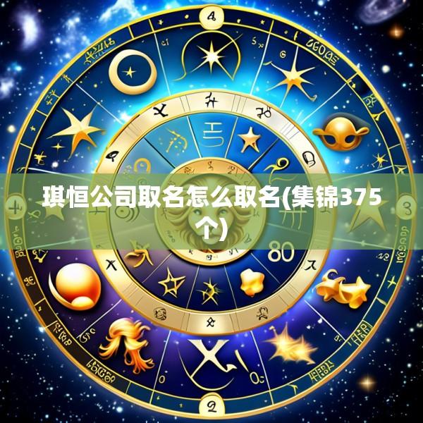 琪恒公司取名怎么取名(集锦375个)