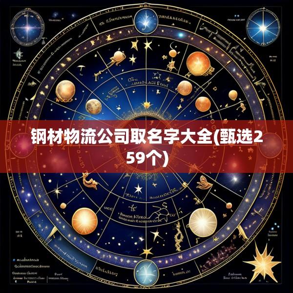 钢材物流公司取名字大全(甄选259个)
