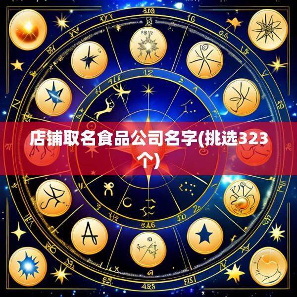 店铺取名食品公司名字(挑选323个)