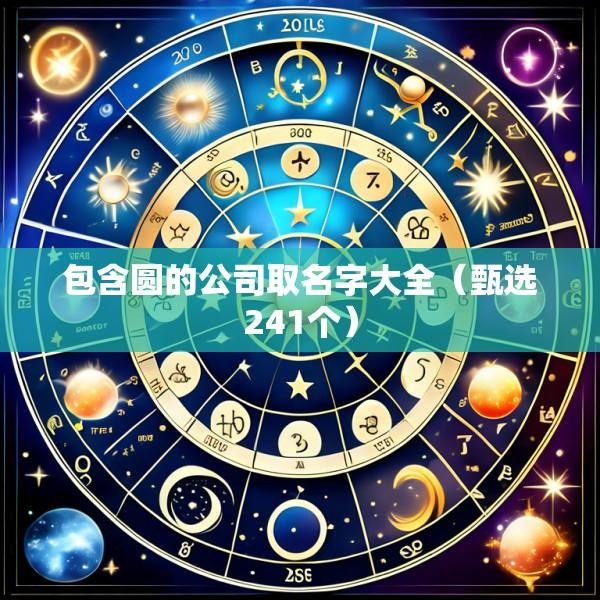 包含圆的公司取名字大全（甄选241个）