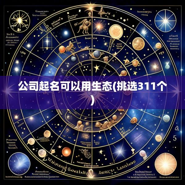 公司起名可以用生态(挑选311个)