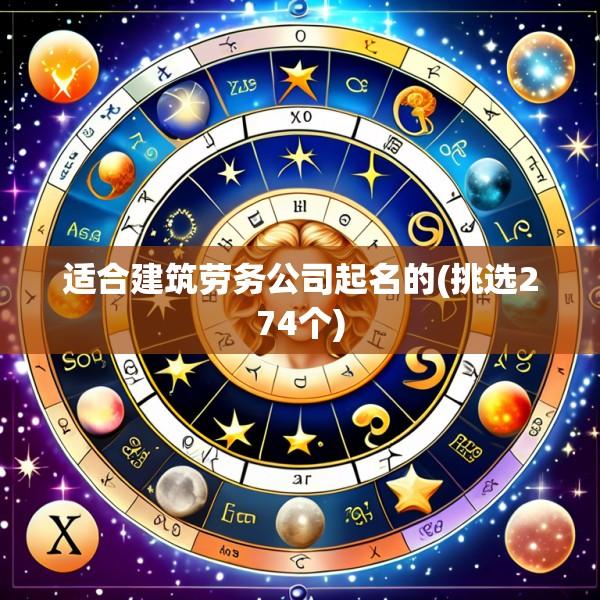 适合建筑劳务公司起名的(挑选274个)
