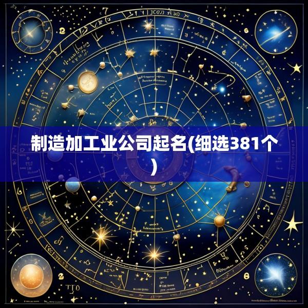 制造加工业公司起名(细选381个)