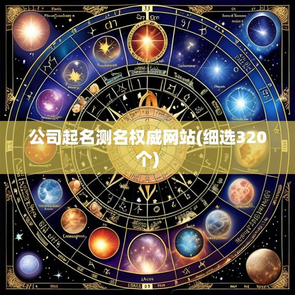 公司起名测名权威网站(细选320个)