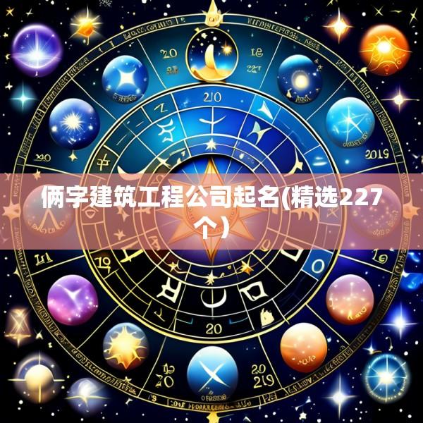 俩字建筑工程公司起名(精选227个）
