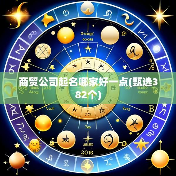 商贸公司起名哪家好一点(甄选382个)