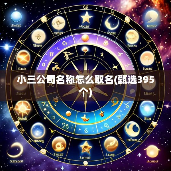 小三公司名称怎么取名(甄选395个)