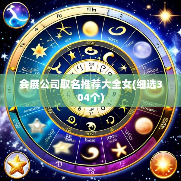会展公司取名推荐大全女(细选304个)