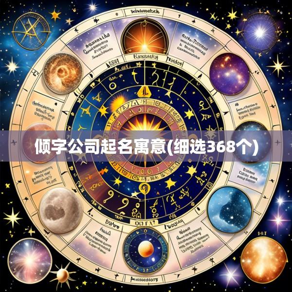 倾字公司起名寓意(细选368个)
