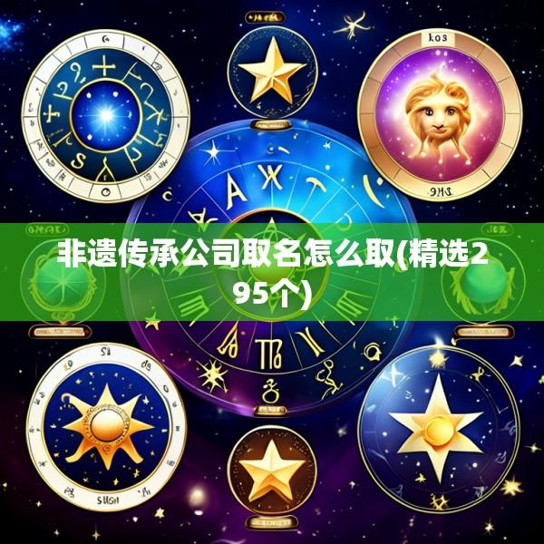 非遗传承公司取名怎么取(精选295个)