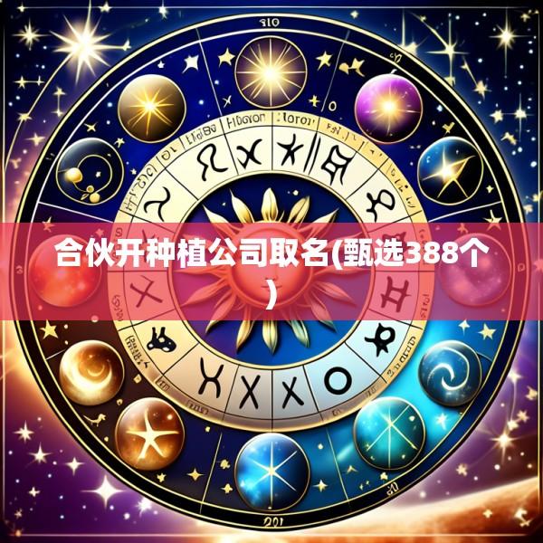 合伙开种植公司取名(甄选388个)