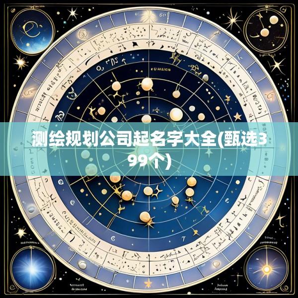 测绘规划公司起名字大全(甄选399个)