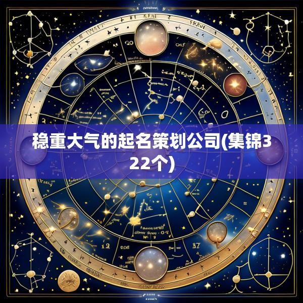 稳重大气的起名策划公司(集锦322个)