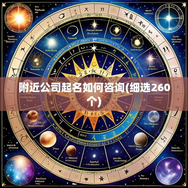 附近公司起名如何咨询(细选260个)