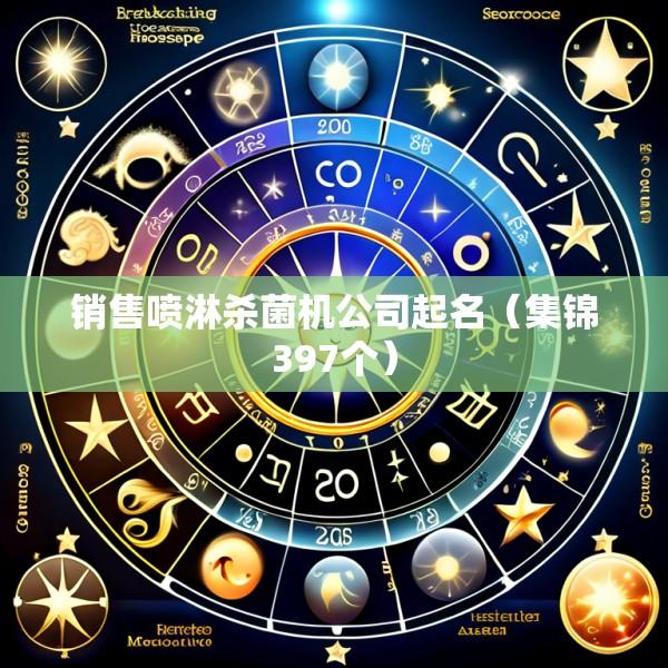 销售喷淋杀菌机公司起名（集锦397个）