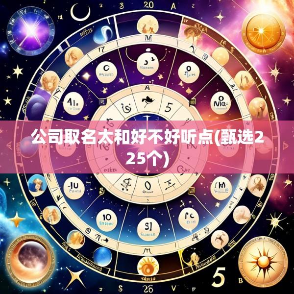 公司取名太和好不好听点(甄选225个)