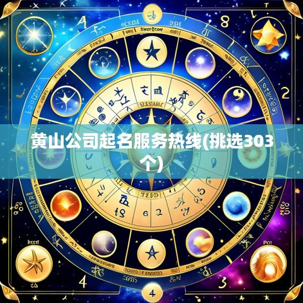 黄山公司起名服务热线(挑选303个)