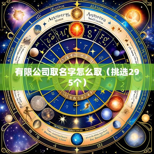 有限公司取名字怎么取（挑选295个）